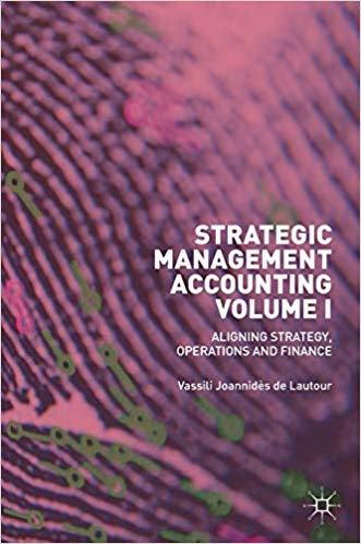 Strategic Management Accounting, Volume I: Aligning Strategy, Operations and Finance by Vassili Joannidès de Lautour 