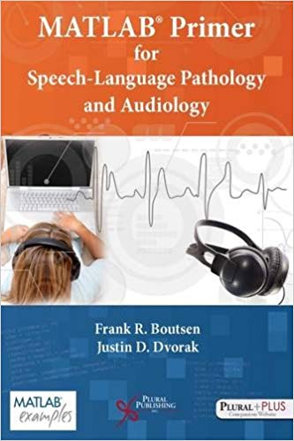 MATLAB Primer for Speech Language Pathology and Audiology by Frank R. Boutsen , Justin D. Dvorak 