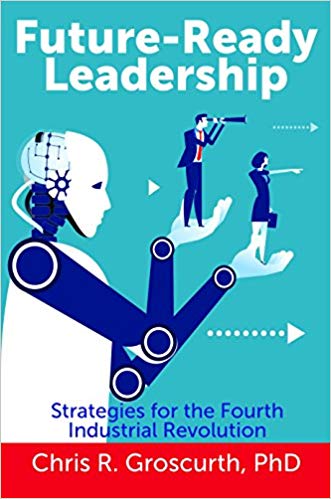 Future-Ready Leadership: Strategies for the Fourth Industrial Revolution by Chris R. Groscurth