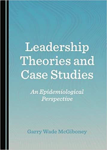 Leadership Theories and Case Studies An Epidemiological Perspect by Garry Wade McGiboney 