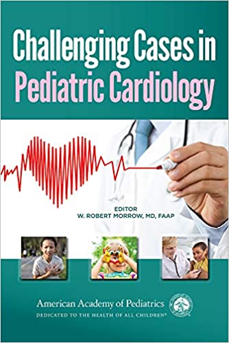 Challenging Cases in Pediatric Cardiology by Dr. William Robert Morrow MD 