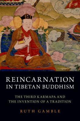 Reincarnation in Tibetan Buddhism: The Third Karmapa and the Invention of a Tradition by Ruth Gamble