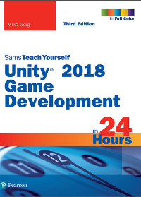 Unity 2018 Game Development in 24 Hours, Sams Teach Yourself 3rd Edition by Mike Geig