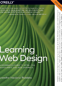 Learning Web Design: A Beginner’s Guide to HTML, CSS, JavaScript, and Web Graphics by Jennifer Niederst Robbins