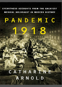 Pandemic 1918: Eyewitness Accounts from the Greatest Medical Holocaust in Modern History by Catharine Arnold
