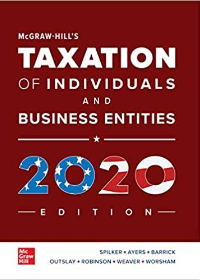 McGraw-Hills Taxation of Individuals and Business Entities 2020 Edition, 11th Edition by Brian C. Spilker Professor , Benjamin C. Ayers