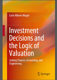 Investment Decisions and the Logic of Valuation: Linking Finance, Accounting, and Engineering by Carlo Alberto Magni