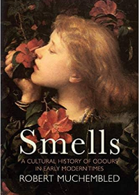 Smells: A Cultural History of Odours in Early Modern Times by Robert Muchembled