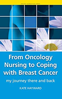 From Oncology Nursing to Coping with Breast Cancer My Journey There and Back by Kate Hayward