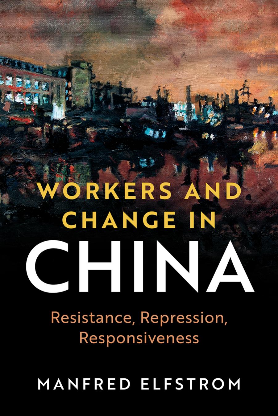 Workers and Change in China: Resistance, Repression, Responsiveness (Cambridge Studies in Contentious Politics) by Elfstrom, Manfred