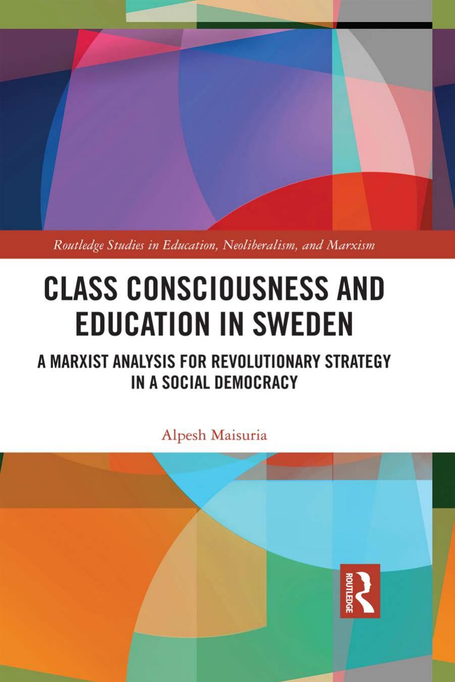 Class Consciousness and Education in Sweden: A Marxist Analysis of Revolution in a Social Democracy (Routledge Studies in Education, Neoliberalism, and Marxism Book 17) 1st Edition by  Alpesh Maisuria 