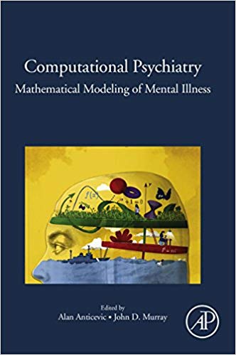 Computational Psychiatry: Mathematical Modeling of Mental Illness by Alan Anticevic , John D Murray 