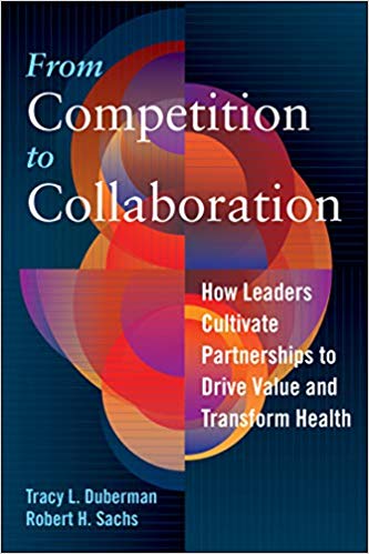 From Competition to Collaboration How Leaders Cultivate Partners by Tracy L Duberman PhD FACHE , Robert H Sachs PhD 