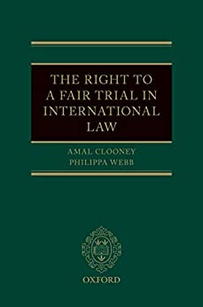 The Right to a Fair Trial in International Law by Amal Clooney , Philippa Webb