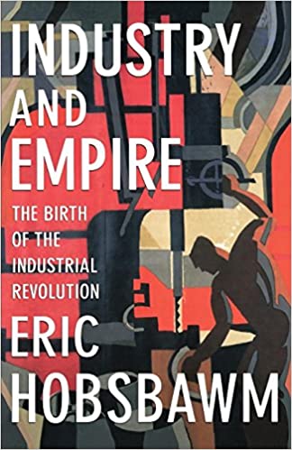 Industry and Empire : The Birth of the Industrial Revolution by E J Hobsbawm