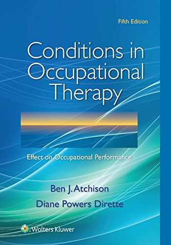 Conditions in Occupational Therapy: Effect on Occupational Performance 5th Edition by Ben Atchison , Diane Dirette