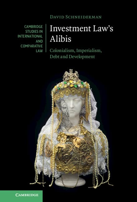 (DK PDF) Investment Law s Alibis: Colonialism, Imperialism, Debt and Development by David Schneiderman