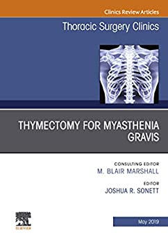 Thymectomy in Myasthenia Gravis, An Issue of Thoracic Surgery Clinics (Volume 29-2) (The Clinics: Surgery, Volume 29-2) by Joshua R. Sonett 