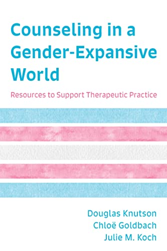 Counseling in a Gender Expansive World: Resources to Support Therapeutic Practice by Douglas Knutson