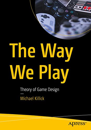The Way We Play: Theory of Game Design by Michael Killick 