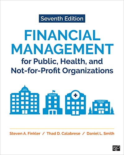 Financial Management for Public, Health, and Not-for-Profit Organizations 7th Edition by Steven A. Finkler , Thad D. Calabrese , Daniel L. Smith