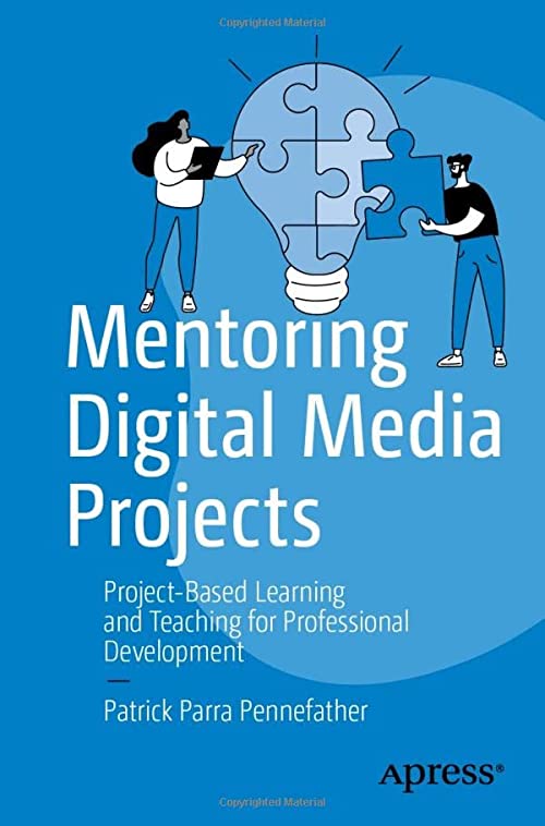 Mentoring Digital Media Projects: Project-Based Learning and Teaching for Professional Development by Patrick Parra Pennefather