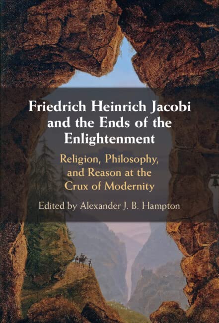 (DK PDF)Friedrich Heinrich Jacobi and the Ends of the Enlightenment: Religion, Philosophy, and Reason at the Crux of Modernity by Alexander J. B. Hampton