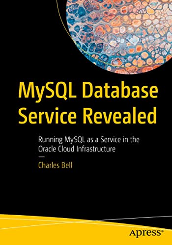 MySQL Database Service Revealed: Running MySQL as a Service in the Oracle Cloud Infrastructure by Charles Bell
