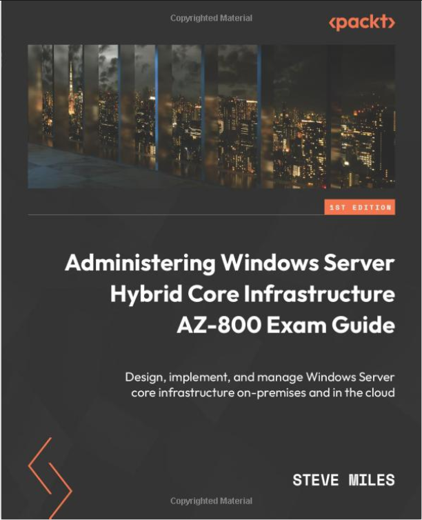 Administering Windows Server Hybrid Core Infrastructure AZ-800 Exam Guide: Design, implement, and manage Windows Server core infrastructure on-premises and in the cloud by Steve Miles
