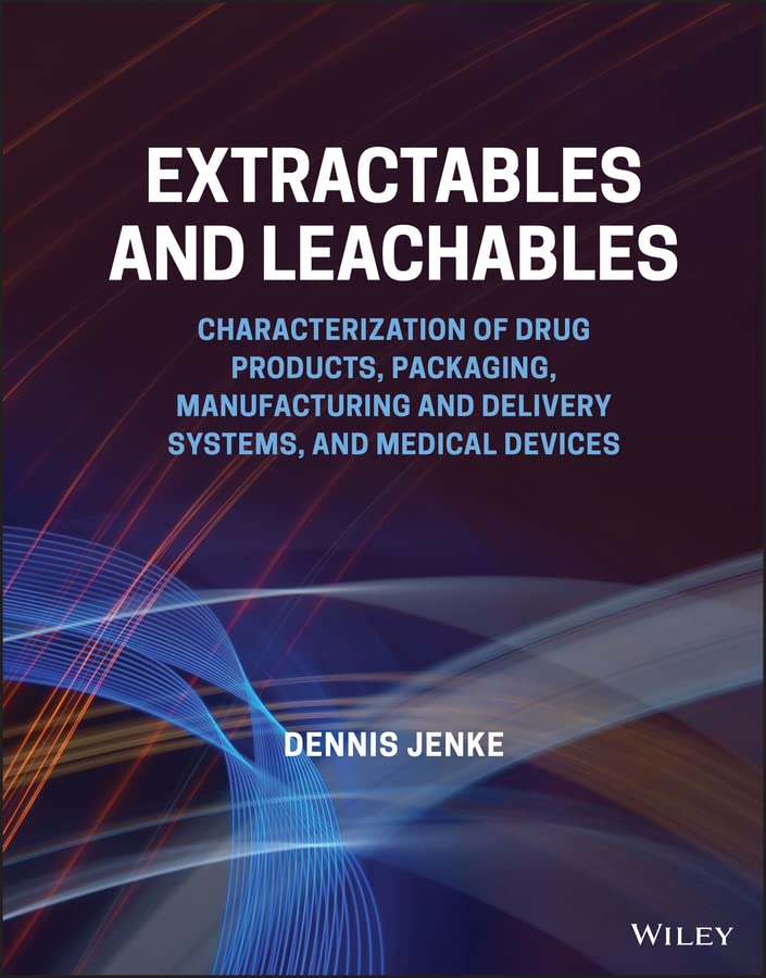 Extractables and Leachables: Characterization of Drug Products, Packaging, Manufacturing and Delivery Systems, and Medical Devices  by  Dennis Jenke 
