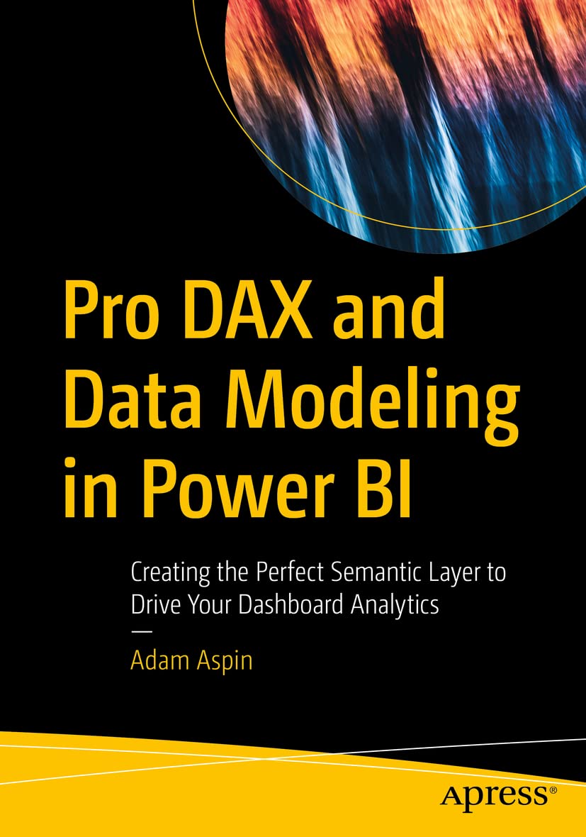 Pro DAX and Data Modeling in Power BI: Creating the Perfect Semantic Layer to Drive Your Dashboard Analytics by Adam Aspin