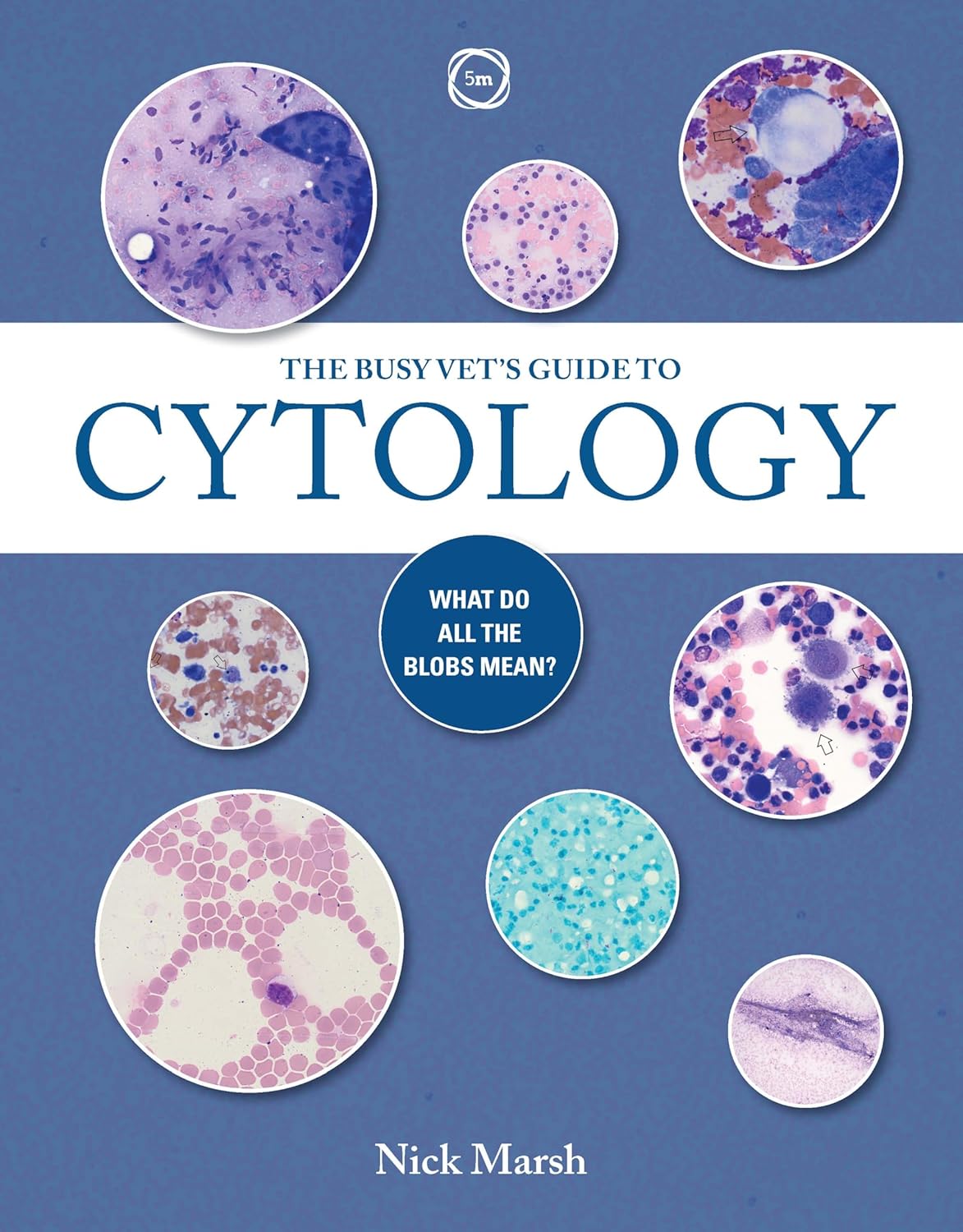 The Busy Vetand#39;s Guide to Cytology  What Do All the Blobs Mean by Nick Marsh